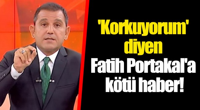 'Korkuyorum' diyen Fatih Portakal'a kötü haber!