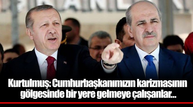 Kurtulmuş: Cumhurbaşkanımızın karizmasının gölgesinde bir yere gelmeye çalışanlar…