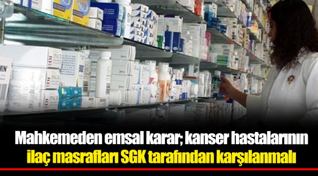 Mahkemeden emsal karar; kanser hastalarının ilaç masrafları SGK tarafından karşılanmalı
