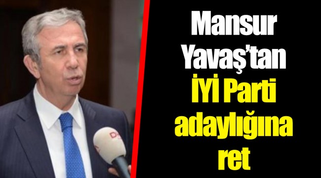 Mansur Yavaş’tan İYİ Parti adaylığına ret