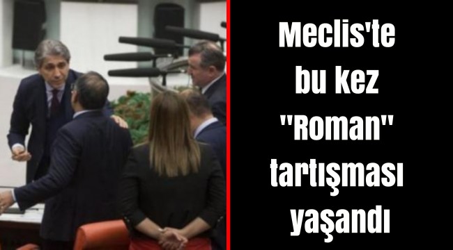 Meclis'te bu kez "Roman" tartışması yaşandı