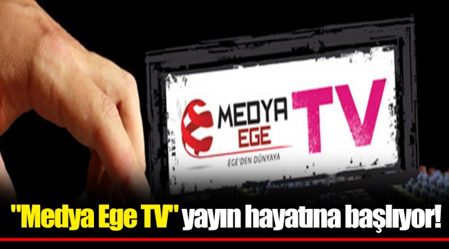 "Medya Ege TV" yayın hayatına başlıyor!