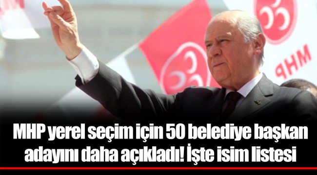 MHP yerel seçim için 50 belediye başkan adayını daha açıkladı! İşte isim listesi