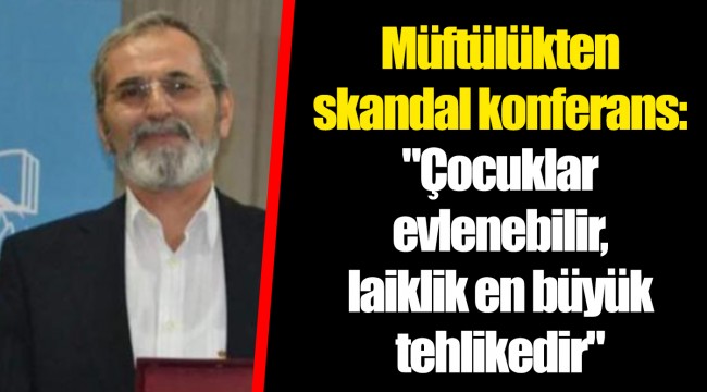 Müftülükten skandal konferans: "Çocuklar evlenebilir, laiklik en büyük tehlikedir"