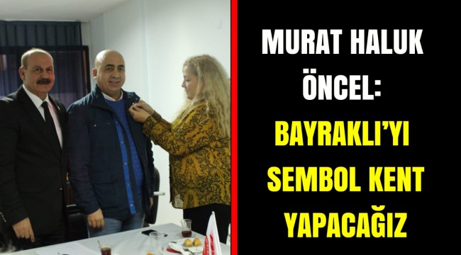 Murat Haluk Öncel: Bayraklı&#039;yı sembol kent yapacağız