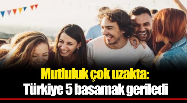 Mutluluk çok uzakta: Türkiye 5 basamak geriledi
