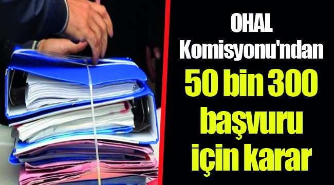 OHAL Komisyonu'ndan 50 bin 300 başvuru için karar
