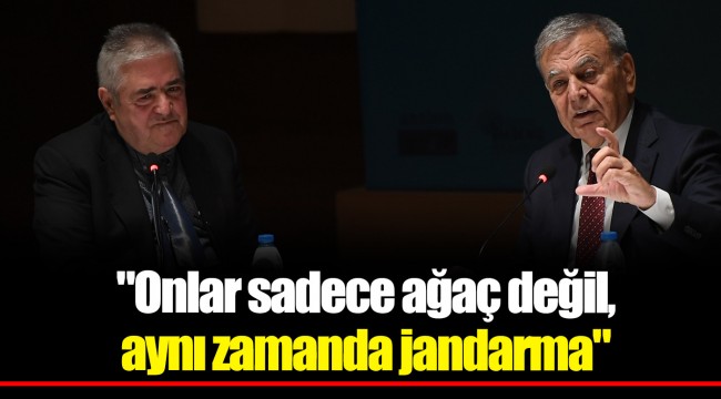 "Onlar sadece ağaç değil, aynı zamanda jandarma"