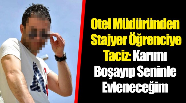 Otel Müdüründen Stajyer Öğrenciye Taciz: Karımı Boşayıp Seninle Evleneceğim