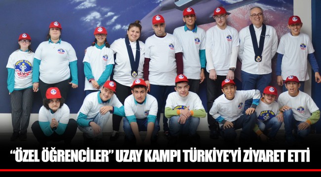 “ÖZEL ÖĞRENCİLER” UZAY KAMPI TÜRKİYE’Yİ ZİYARET ETTİ