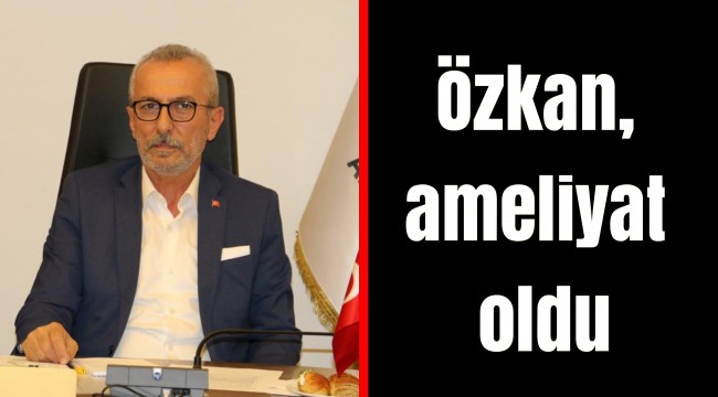Özkan, ameliyat oldu