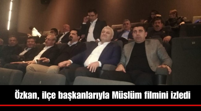 Özkan, ilçe başkanlarıyla Müslüm filmini izledi