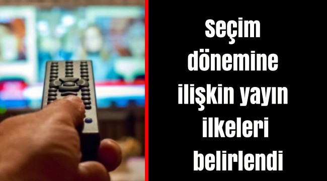 Seçim dönemine ilişkin yayın ilkeleri belirlendi