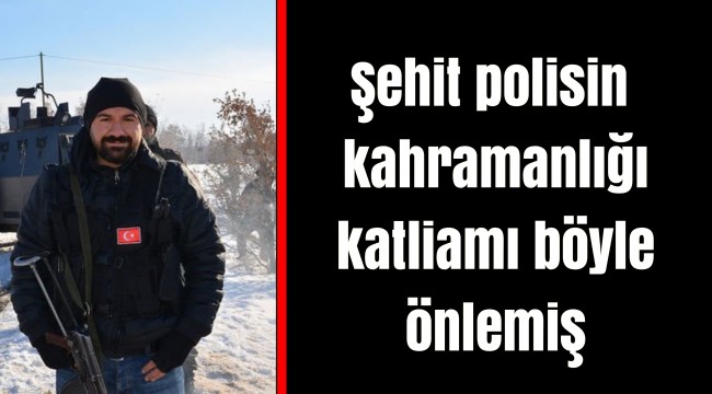 Şehit polisin kahramanlığı katliamı böyle önlemiş