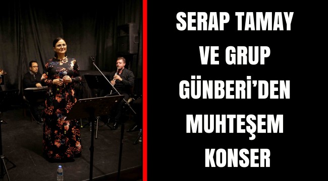 SERAP TAMAY VE GRUP GÜNBERİ’DEN MUHTEŞEM KONSER