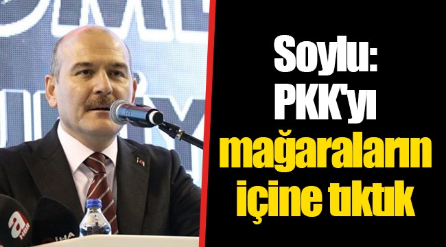 Soylu: PKK'yı kırsalda da mağaraların içine tıktık