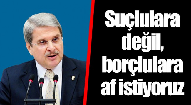 Suçlulara değil, borçlulara af istiyoruz