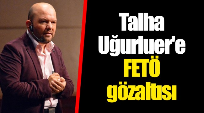 Talha Uğurluer'e FETÖ gözaltısı