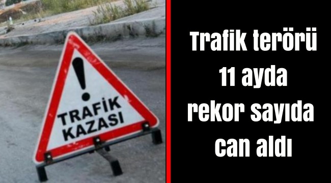 Trafik terörü 11 ayda rekor sayıda can aldı