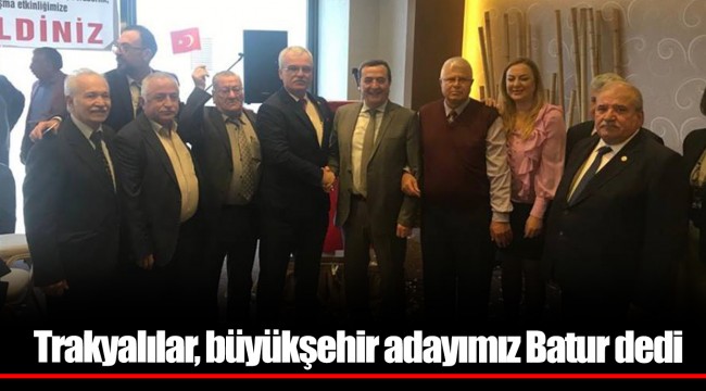 Trakyalılar, büyükşehir adayımız Batur dedi
