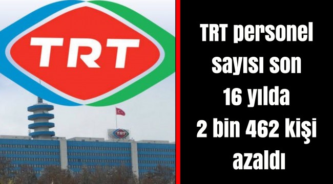 TRT personel sayısı son 16 yılda 2 bin 462 kişi azaldı