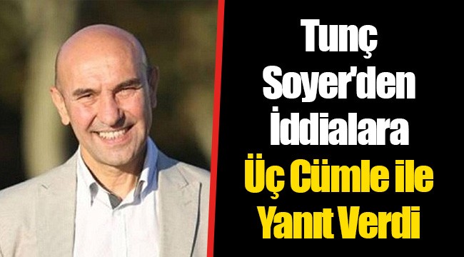 Tunç Soyer'den İddialara Üç Cümle ile Yanıt Verdi