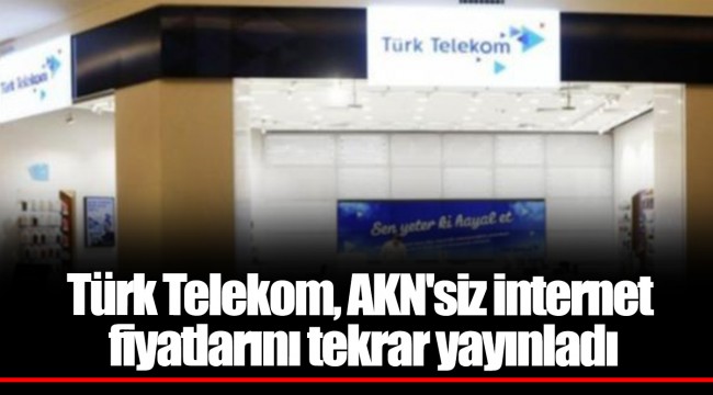 Türk Telekom, AKN'siz internet fiyatlarını tekrar yayınladı