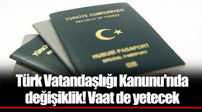 Türk Vatandaşlığı Kanunu'nda değişiklik! Vaat de yetecek