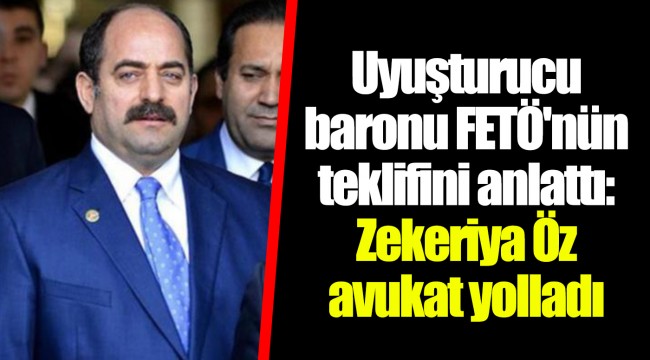 Uyuşturucu baronu FETÖ'nün teklifini anlattı: Zekeriya Öz avukat yolladı