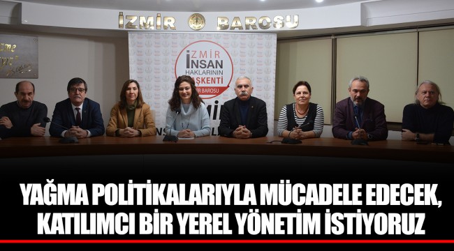YAĞMA POLİTİKALARIYLA MÜCADELE EDECEK, KATILIMCI BİR YEREL YÖNETİM İSTİYORUZ