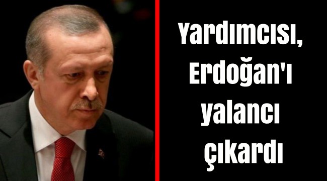 Yardımcısı, Erdoğan'ı yalancı çıkardı