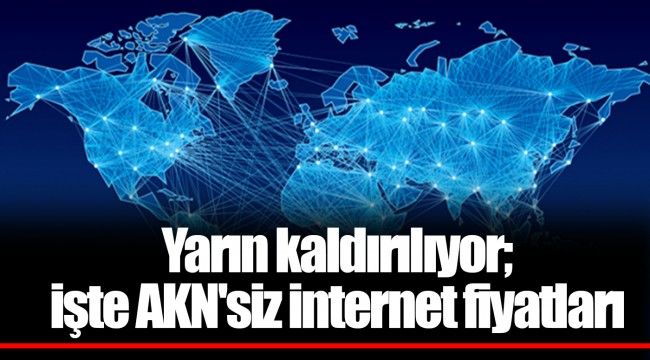 Yarın kaldırılıyor; işte AKN'siz internet fiyatları