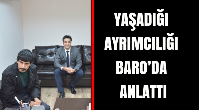 YAŞADIĞI AYRIMCILIĞI BARO’DA ANLATTI