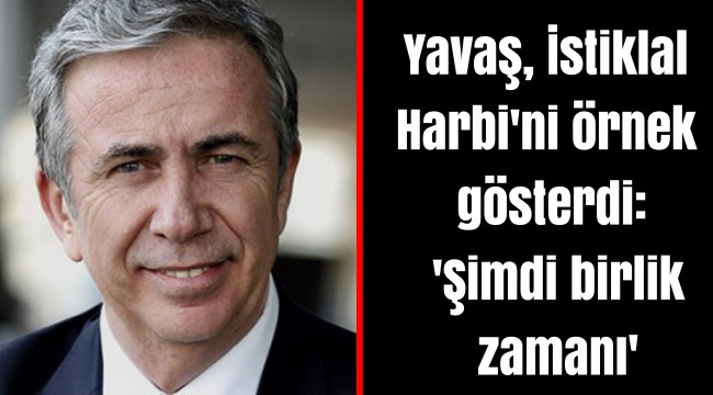 Yavaş, İstiklal Harbi'ni örnek gösterdi: 'Şimdi birlik zamanı'