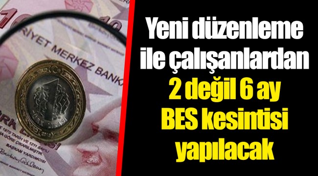 Yeni düzenleme ile çalışanlardan 2 değil 6 ay BES kesintisi yapılacak