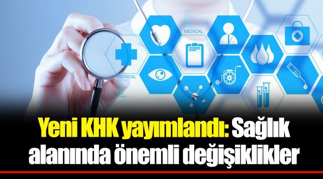 Yeni KHK yayımlandı: Sağlık alanında önemli değişiklikler