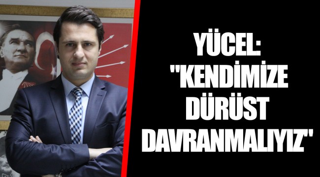 YÜCEL: "KENDİMİZE DÜRÜST DAVRANMALIYIZ"