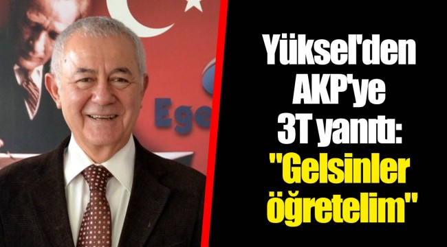 Yüksel'den AKP'ye 3T yanıtı: "Gelsinler öğretelim"