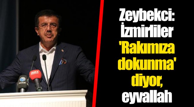 Zeybekci: İzmirliler 'Rakımıza dokunma' diyor, eyvallah