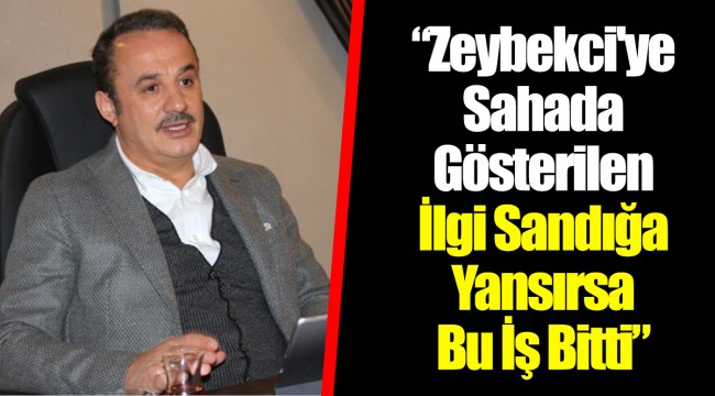 "Zeybekci'ye Sahada Gösterilen İlgi Sandığa Yansırsa Bu İş Bitti"