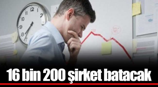 16 bin 200 şirket batacak
