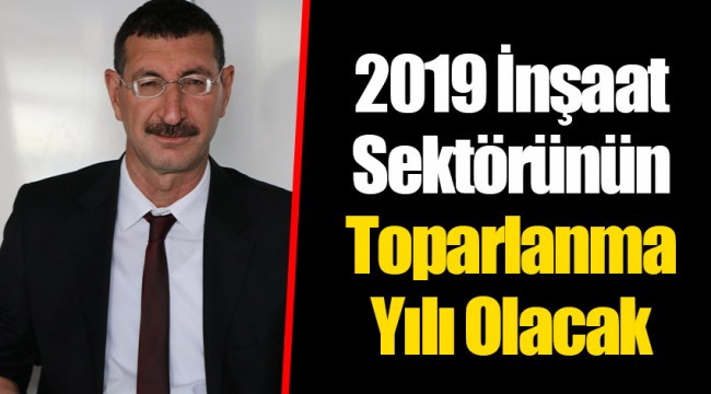 2019 İnşaat Sektörünün Toparlanma Yılı Olacak