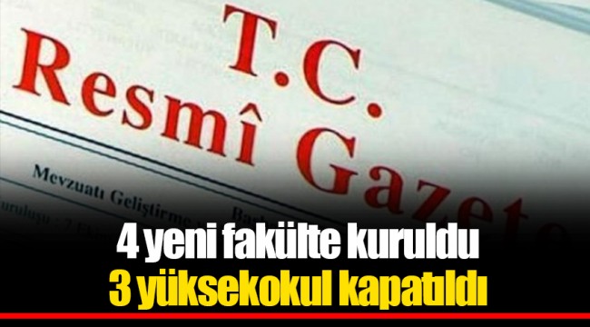 4 yeni fakülte kuruldu 3 yüksekokul kapatıldı