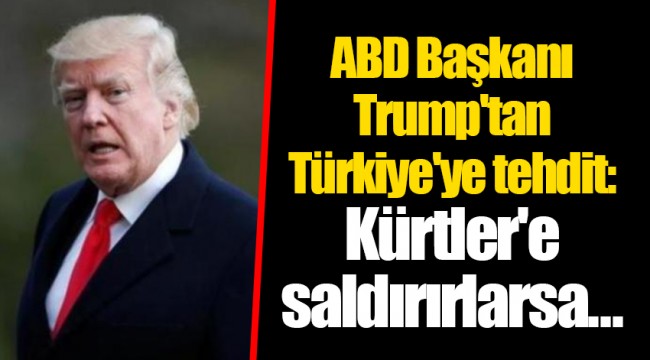 ABD Başkanı Trump'tan Türkiye'ye tehdit: Kürtler'e saldırırlarsa ...