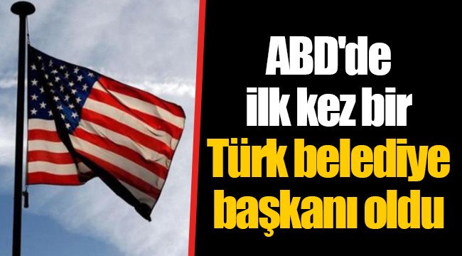 ABD'de ilk kez bir Türk belediye başkanı oldu