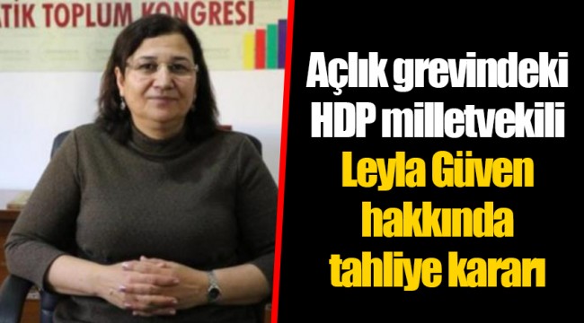 Açlık grevindeki HDP milletvekili Leyla Güven hakkında tahliye kararı