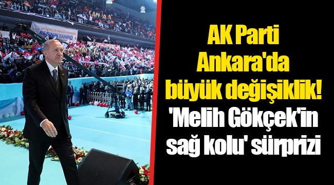 AK Parti Ankara'da büyük değişiklik! 'Melih Gökçek'in sağ kolu' sürprizi