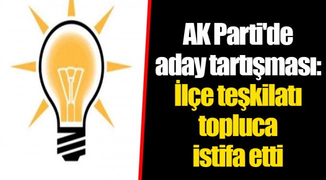 AK Parti'de aday tartışması: İlçe teşkilatı topluca istifa etti