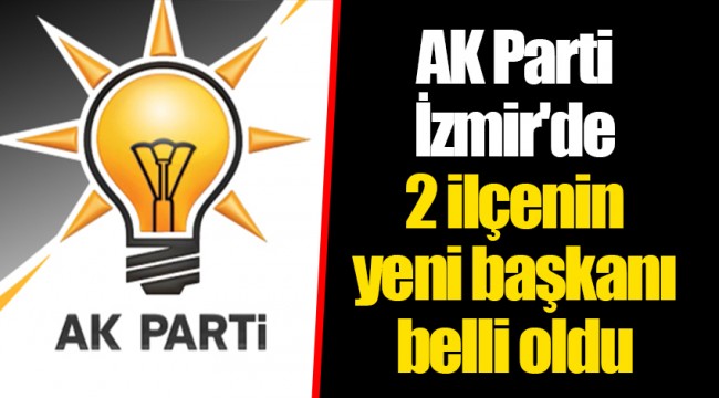 AK Parti İzmir'de 2 ilçenin yeni başkanı belli oldu