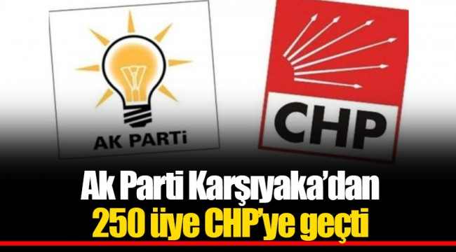 Ak Parti Karşıyaka’dan 250 üye CHP’ye geçti